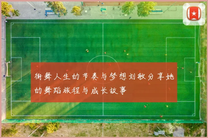 街舞人生的节奏与梦想刘敏分享她的舞蹈旅程与成长故事