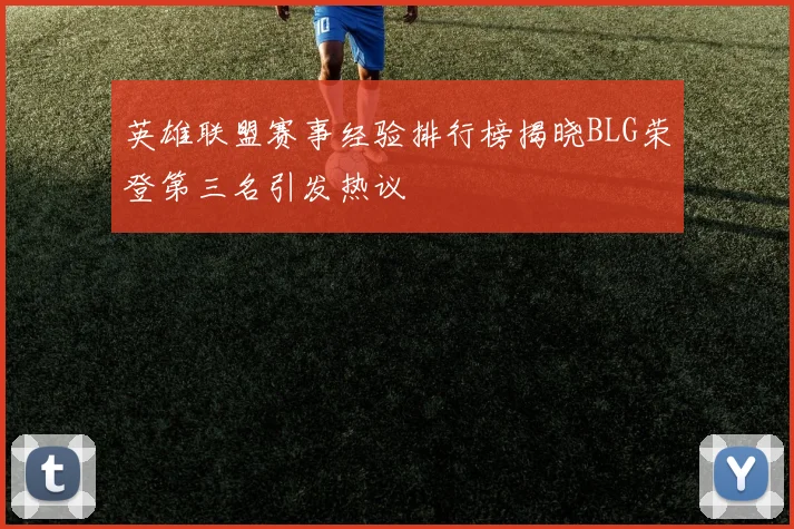 英雄联盟赛事经验排行榜揭晓BLG荣登第三名引发热议
