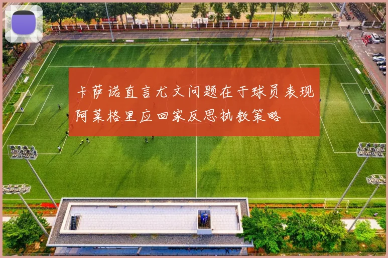 卡萨诺直言尤文问题在于球员表现阿莱格里应回家反思执教策略