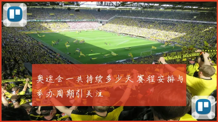 奥运会一共持续多少天 赛程安排与举办周期引关注